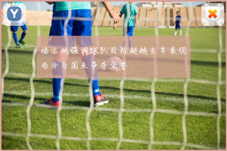 福法纳强调球队目标超越去年表现而非与国米争夺荣誉