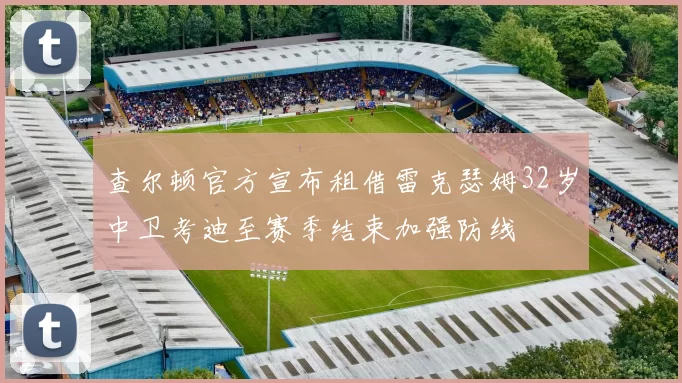 查尔顿官方宣布租借雷克瑟姆32岁中卫考迪至赛季结束加强防线